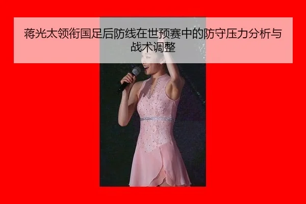 蒋光太领衔国足后防线在世预赛中的防守压力分析与战术调整